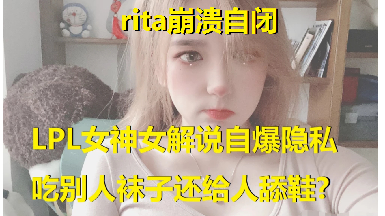 LPL女神rita自爆隐私,吃别人袜子还给人舔鞋?被人叫袜酱后崩溃